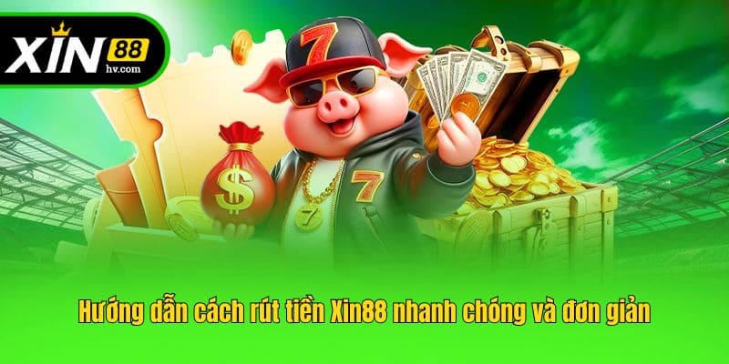 Hướng dẫn cách rút tiền Xin88 nhanh chóng và đơn giản