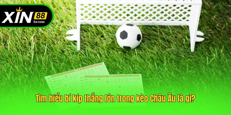 Tìm hiểu bí kíp thắng lớn trong kèo Châu Âu là gì?