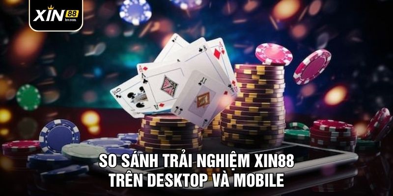 So sánh trải nghiệm Xin88 trên desktop và mobile